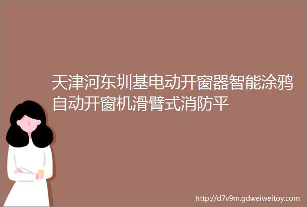 天津河东圳基电动开窗器智能涂鸦自动开窗机滑臂式消防平