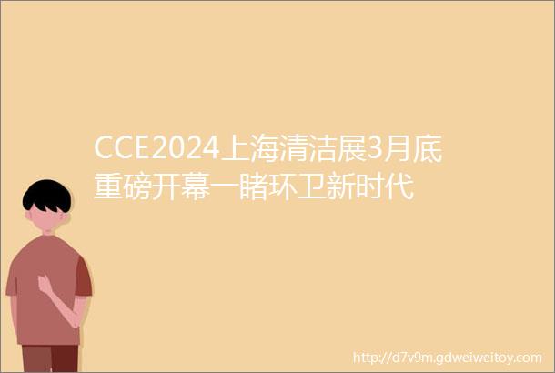CCE2024上海清洁展3月底重磅开幕一睹环卫新时代