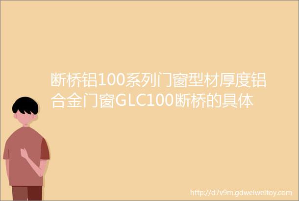 断桥铝100系列门窗型材厚度铝合金门窗GLC100断桥的具体指标