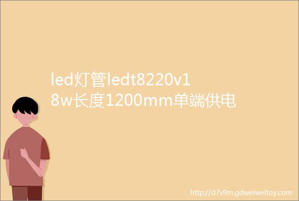 led灯管ledt8220v18w长度1200mm单端供电